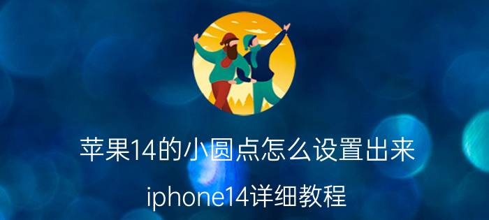 苹果14的小圆点怎么设置出来 iphone14详细教程？